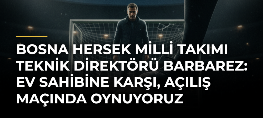 Bosna Hersek Milli Takımı Teknik Direktörü Barbarez: Ev sahibine karşı, açılış maçında oynuyoruz