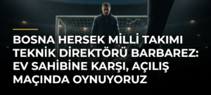 Bosna Hersek Milli Takımı Teknik Direktörü Barbarez: Ev sahibine karşı, açılış maçında oynuyoruz