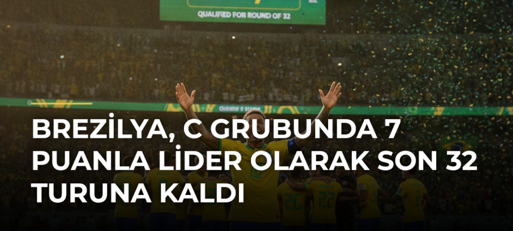 Brezilya, C Grubunda 7 Puanla Lider Olarak Son 32 Turuna Kaldı