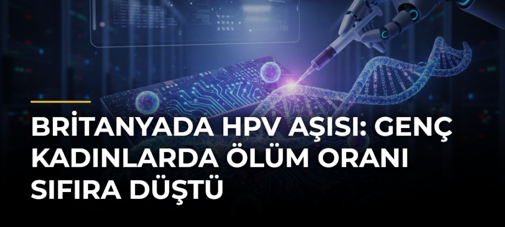 Britanyada HPV aşısı: Genç kadınlarda ölüm oranı sıfıra düştü