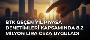 BTK Geçen Yıl Piyasa Denetimleri Kapsamında 8,2 Milyon Lira Ceza Uyguladı