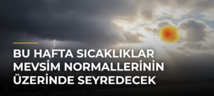 Bu hafta sıcaklıklar mevsim normallerinin üzerinde seyredecek
