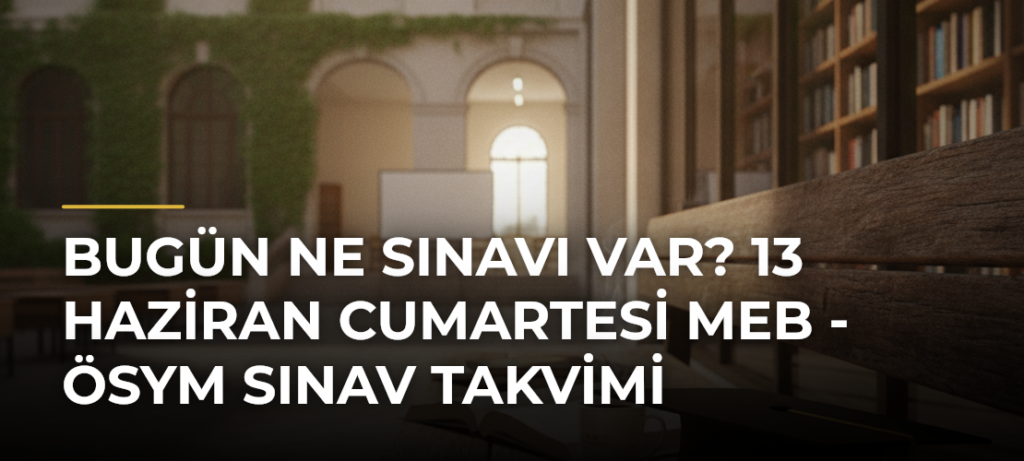 Bugün Ne Sınavı Var? 13 Haziran Cumartesi MEB – ÖSYM Sınav Takvimi