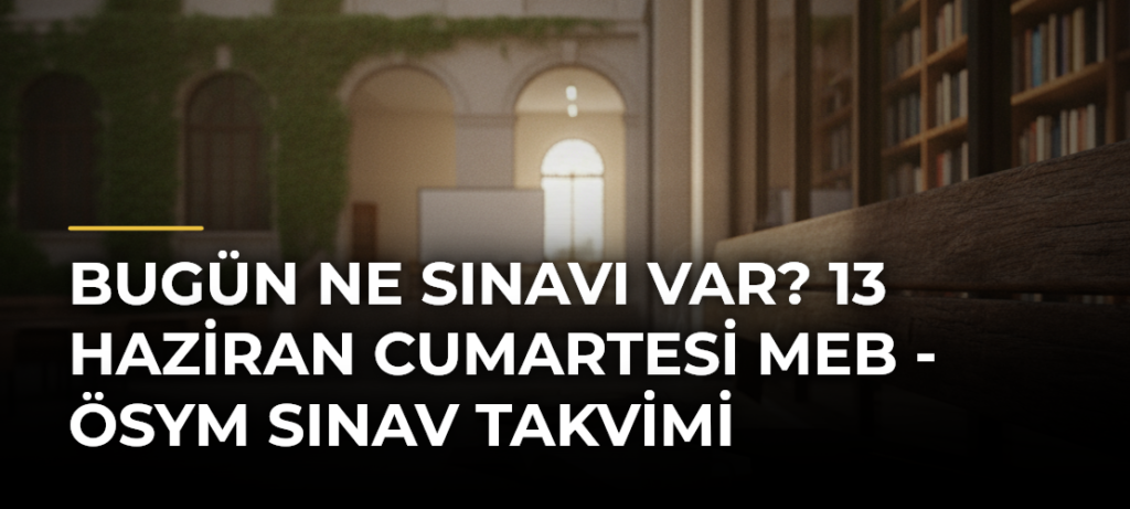 Bugün Ne Sınavı Var? 13 Haziran Cumartesi MEB – ÖSYM Sınav Takvimi
