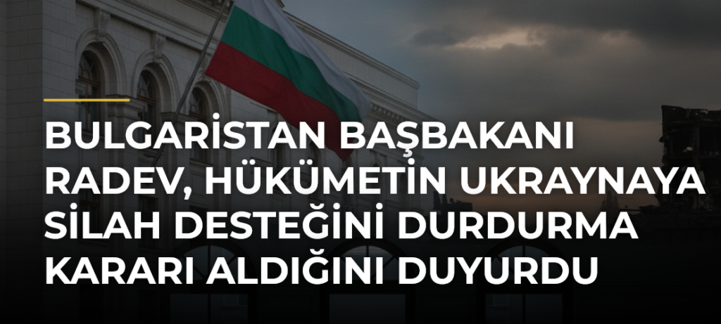 Bulgaristan Başbakanı Radev, hükümetin Ukraynaya silah desteğini durdurma kararı aldığını duyurdu