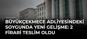 Büyükçekmece Adliyesindeki Soygunda Yeni Gelişme: 2 Firari Teslim Oldu