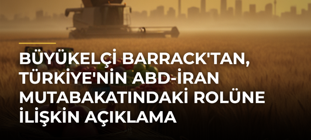 Büyükelçi Barrack’tan, Türkiye’nin ABD-İran Mutabakatındaki Rolüne İlişkin Açıklama