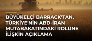 Büyükelçi Barrack’tan, Türkiye’nin ABD-İran Mutabakatındaki Rolüne İlişkin Açıklama