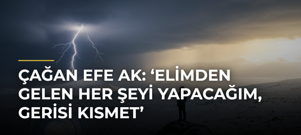 Çağan Efe Ak: ‘Elimden gelen her şeyi yapacağım, gerisi kısmet’