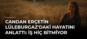 Candan Erçetin Lüleburgaz’daki Hayatını Anlattı: İş Hiç Bitmiyor