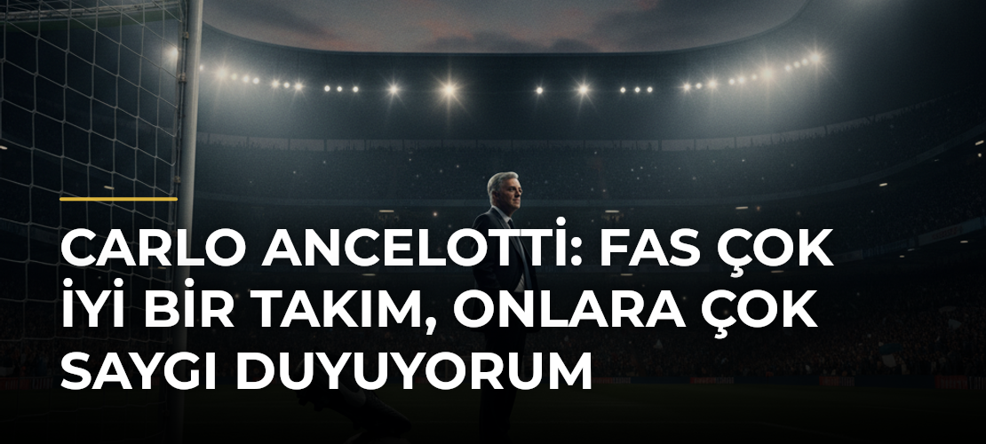 Carlo Ancelotti: Fas çok iyi bir takım, onlara çok saygı duyuyorum - Mirat Haber