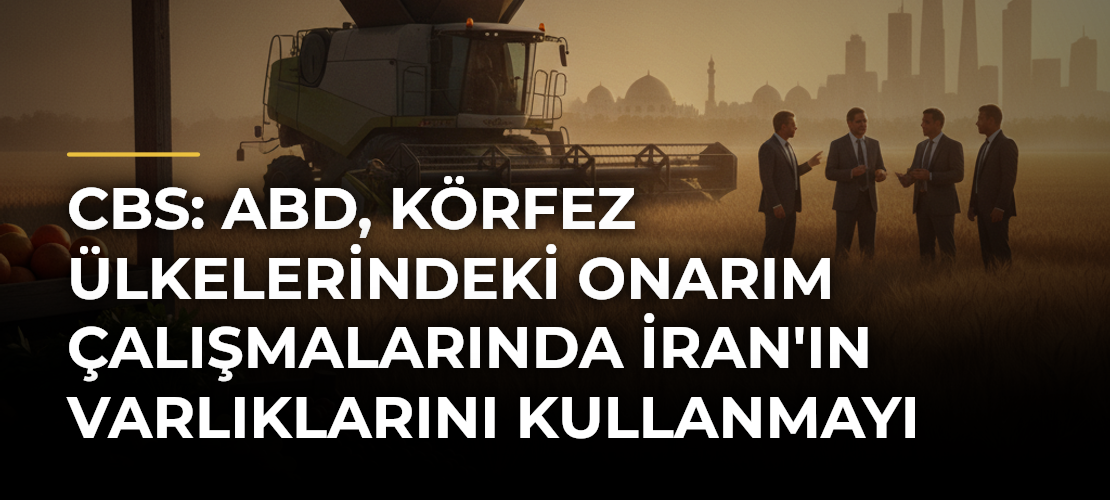CBS: ABD, Körfez Ülkelerindeki Onarım Çalışmalarında İran'ın Varlıklarını Kullanmayı Planlıyor