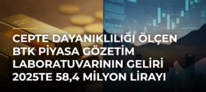 Cepte dayanıklılığı ölçen BTK Piyasa Gözetim Laboratuvarının geliri 2025te 58,4 milyon lirayı buldu