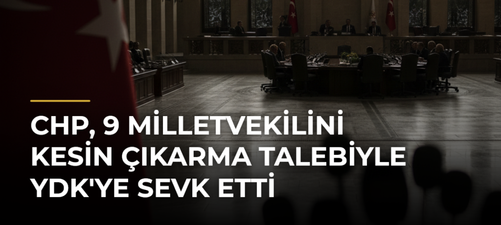 CHP, 9 Milletvekilini Kesin Çıkarma Talebiyle YDK’ye Sevk Etti