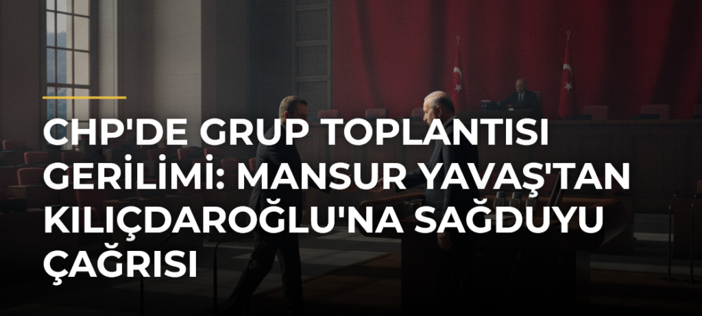 CHP’de Grup Toplantısı Gerilimi: Mansur Yavaş’tan Kılıçdaroğlu’na Sağduyu Çağrısı