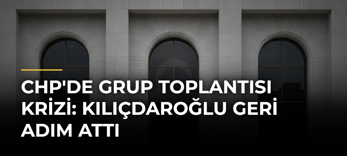 CHP'de Grup Toplantısı Krizi: Kılıçdaroğlu Geri Adım Attı