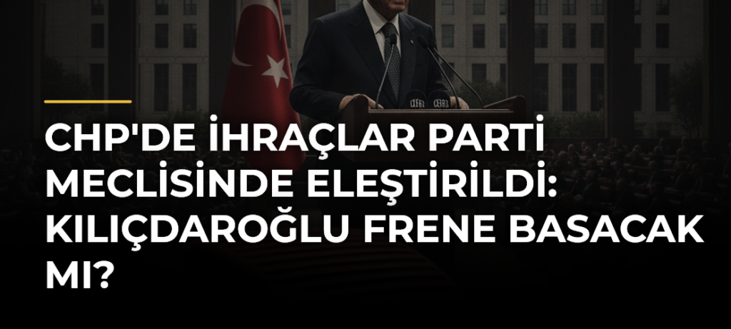 CHP’de İhraçlar Parti Meclisinde Eleştirildi: Kılıçdaroğlu Frene Basacak mı?