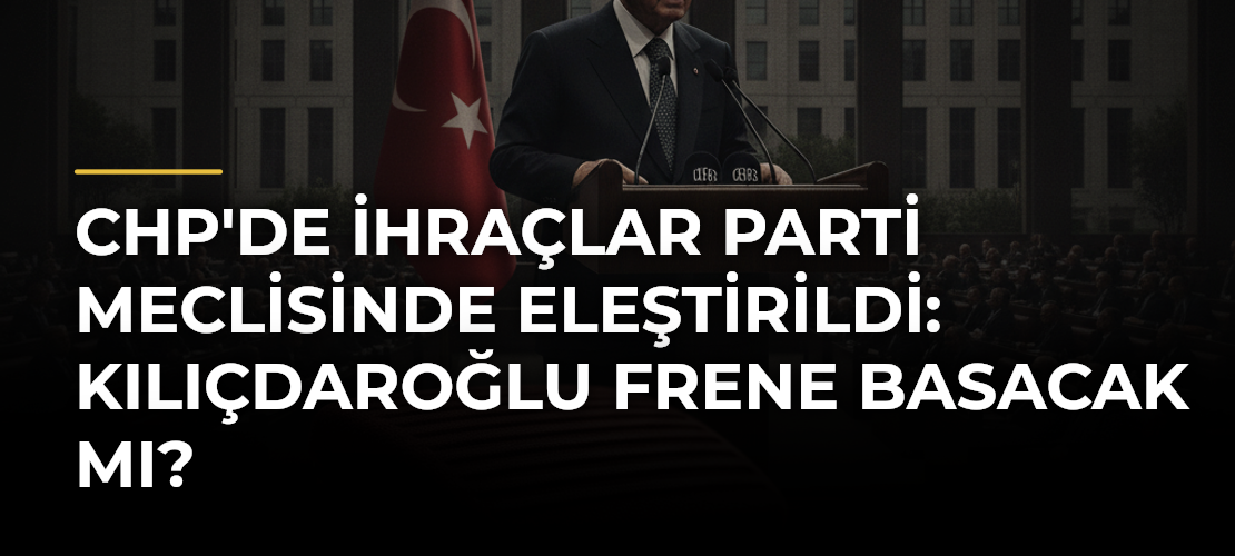 CHP'de İhraçlar Parti Meclisinde Eleştirildi: Kılıçdaroğlu Frene Basacak mı?