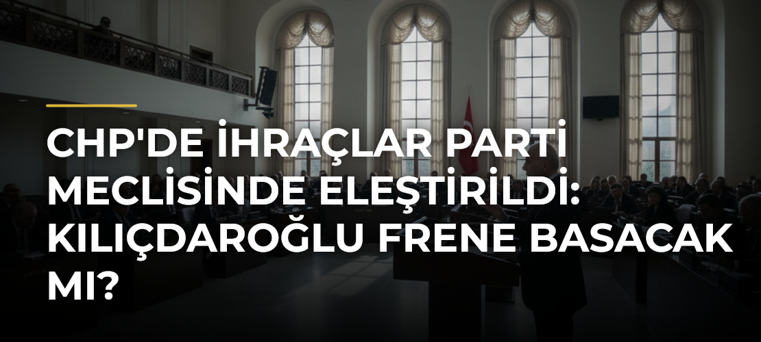 CHP'de ihraçlar Parti Meclisinde eleştirildi: Kılıçdaroğlu frene basacak mı? - Mirat Haber