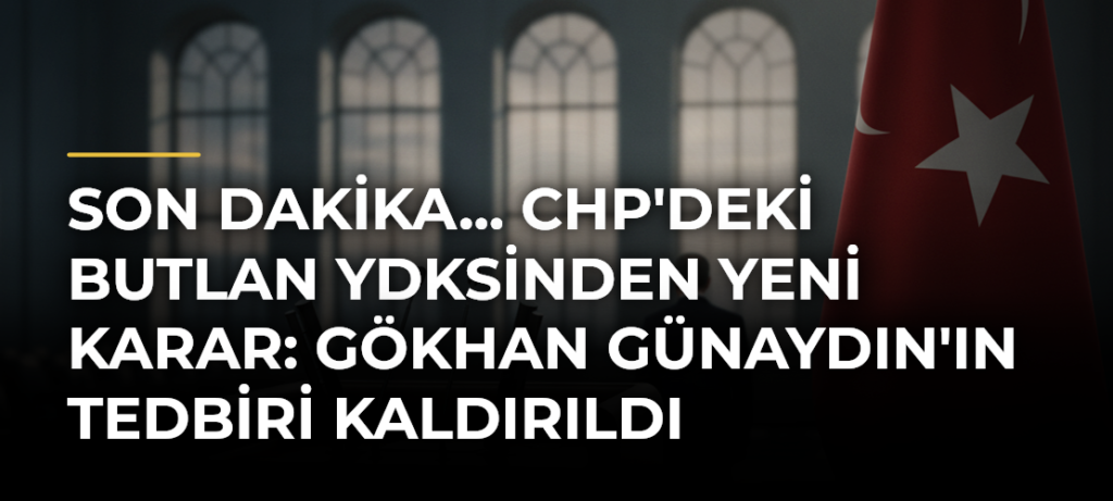 Son dakika… CHP’deki butlan YDKsinden yeni karar: Gökhan Günaydın’ın tedbiri kaldırıldı