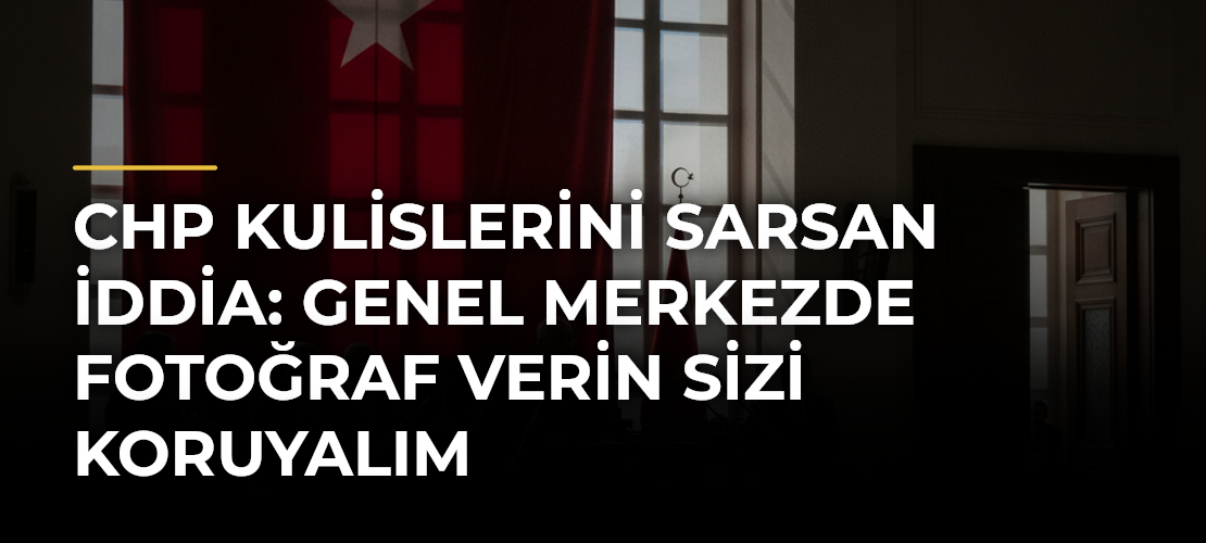 CHP kulislerini sarsan iddia: Genel Merkezde fotoğraf verin sizi koruyalım