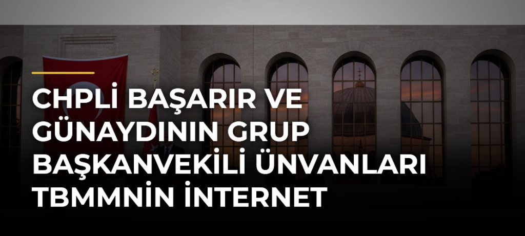 CHPli Başarır ve Günaydının grup başkanvekili ünvanları TBMMnin internet sitesinden kaldırıldı