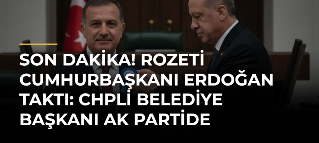 SON DAKİKA! Rozeti Cumhurbaşkanı Erdoğan taktı: CHPli belediye başkanı AK Partide