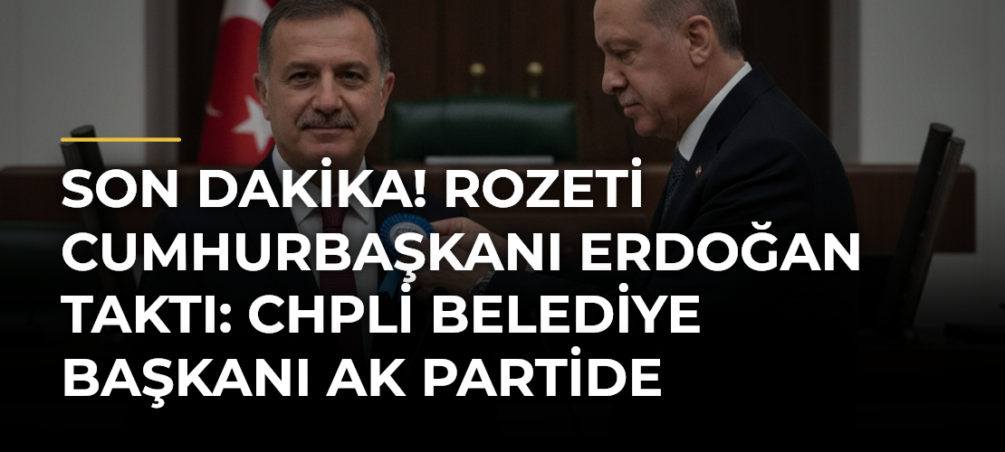 SON DAKİKA! Rozeti Cumhurbaşkanı Erdoğan taktı: CHPli belediye başkanı AK Partide