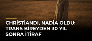 Christiandı, Nadia oldu: Trans bireyden 30 yıl sonra itiraf