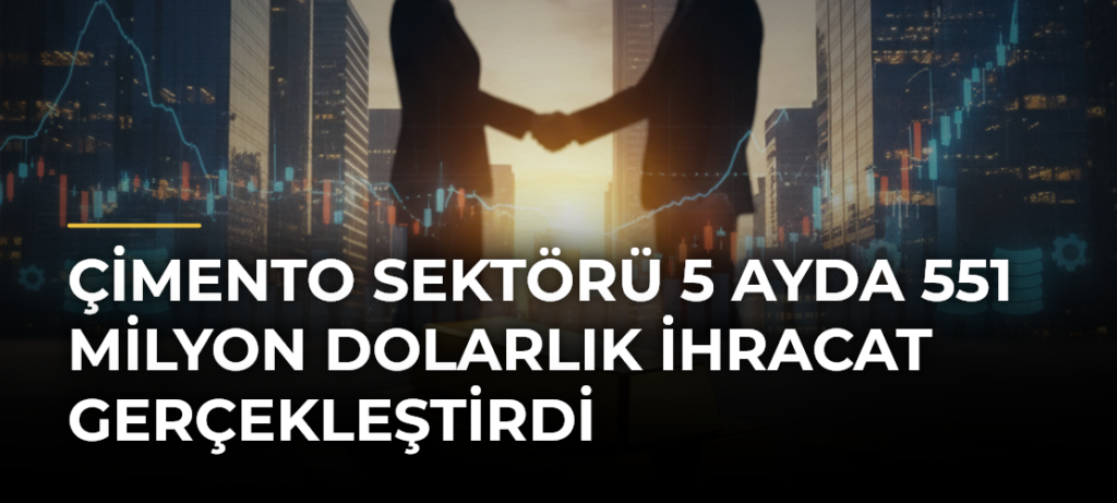 Çimento sektörü 5 ayda 551 milyon dolarlık ihracat gerçekleştirdi