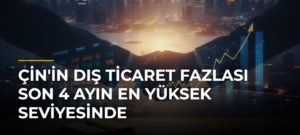 Çin’in dış ticaret fazlası son 4 ayın en yüksek seviyesinde