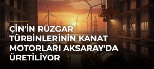 Çin’in Rüzgar Türbinlerinin Kanat Motorları Aksaray’da Üretiliyor