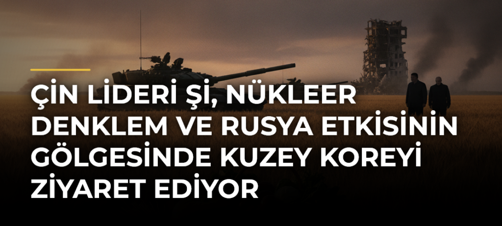 Çin lideri Şi, nükleer denklem ve Rusya etkisinin gölgesinde Kuzey Koreyi ziyaret ediyor
