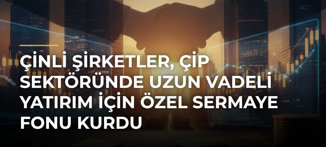 Çinli Şirketler, Çip Sektöründe Uzun Vadeli Yatırım İçin Özel Sermaye Fonu Kurdu - Mirat Haber