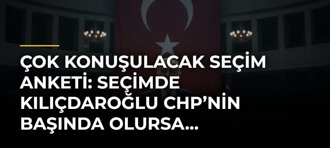 Çok konuşulacak seçim anketi: Seçimde Kılıçdaroğlu CHP’nin başında olursa…
