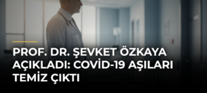 Prof. Dr. Şevket Özkaya açıkladı: Covid-19 aşıları temiz çıktı