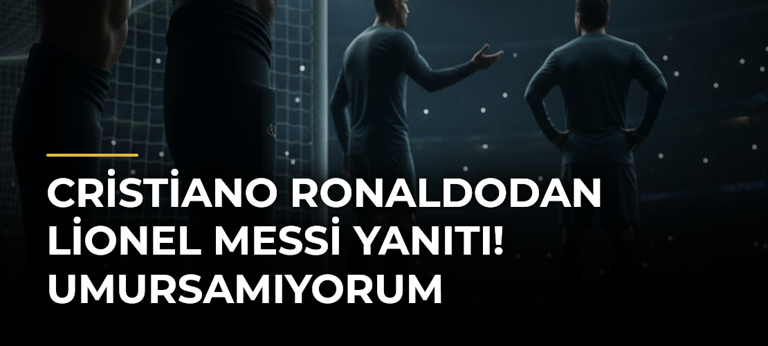 Cristiano Ronaldodan Lionel Messi yanıtı! Umursamıyorum