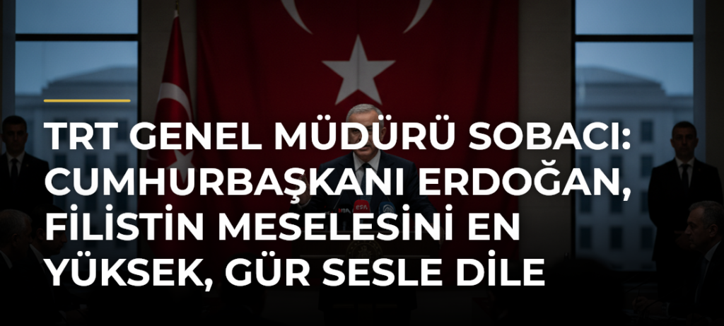 TRT Genel Müdürü Sobacı: Cumhurbaşkanı Erdoğan, Filistin meselesini en yüksek, gür sesle dile getiren liderdir
