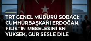 TRT Genel Müdürü Sobacı: Cumhurbaşkanı Erdoğan, Filistin meselesini en yüksek, gür sesle dile getiren liderdir
