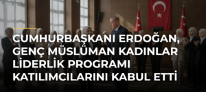 Cumhurbaşkanı Erdoğan, Genç Müslüman Kadınlar Liderlik Programı Katılımcılarını Kabul Etti