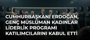 Cumhurbaşkanı Erdoğan, Genç Müslüman Kadınlar Liderlik Programı katılımcılarını kabul etti