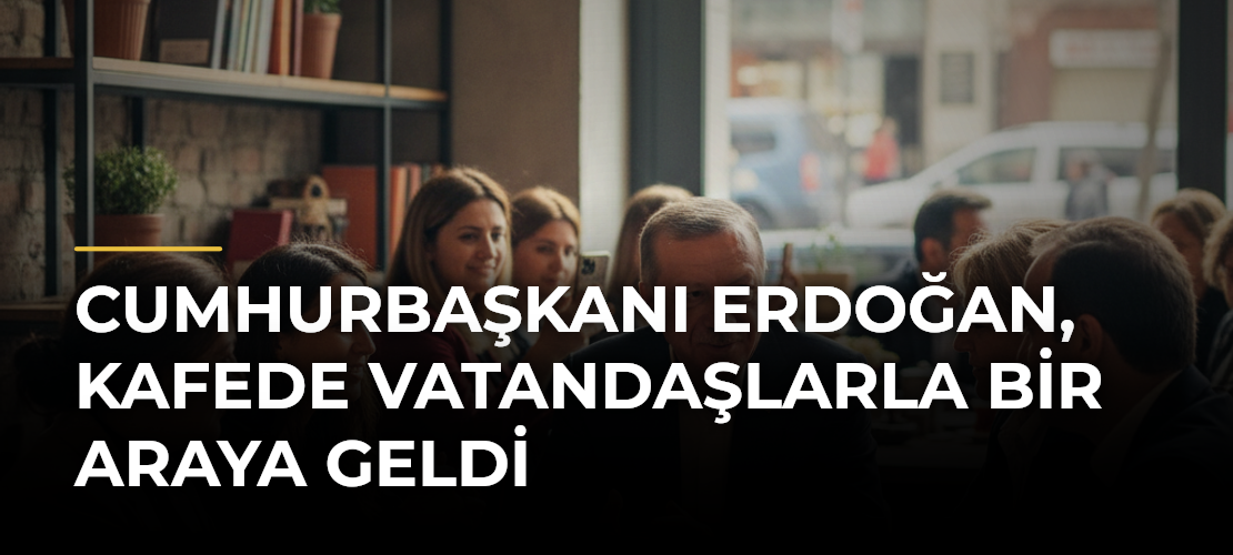 Cumhurbaşkanı Erdoğan, kafede vatandaşlarla bir araya geldi