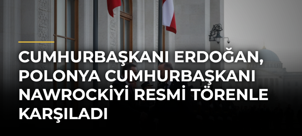 Cumhurbaşkanı Erdoğan, Polonya Cumhurbaşkanı Nawrockiyi Resmi Törenle Karşıladı