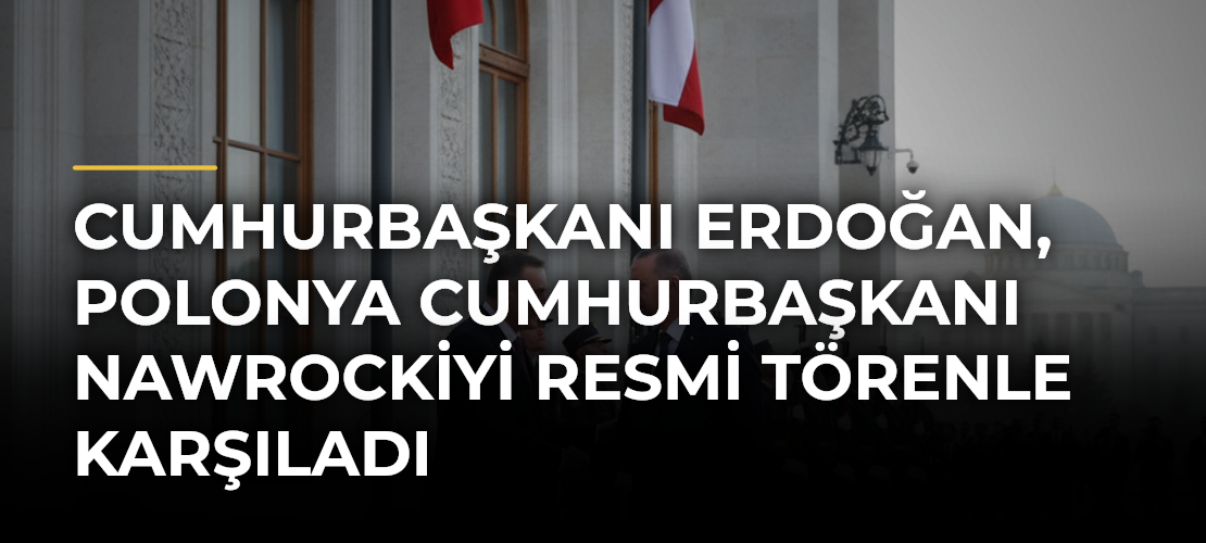 Cumhurbaşkanı Erdoğan, Polonya Cumhurbaşkanı Nawrockiyi Resmi Törenle Karşıladı