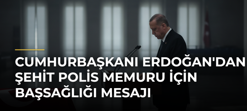 Cumhurbaşkanı Erdoğan’dan Şehit Polis Memuru İçin Başsağlığı Mesajı
