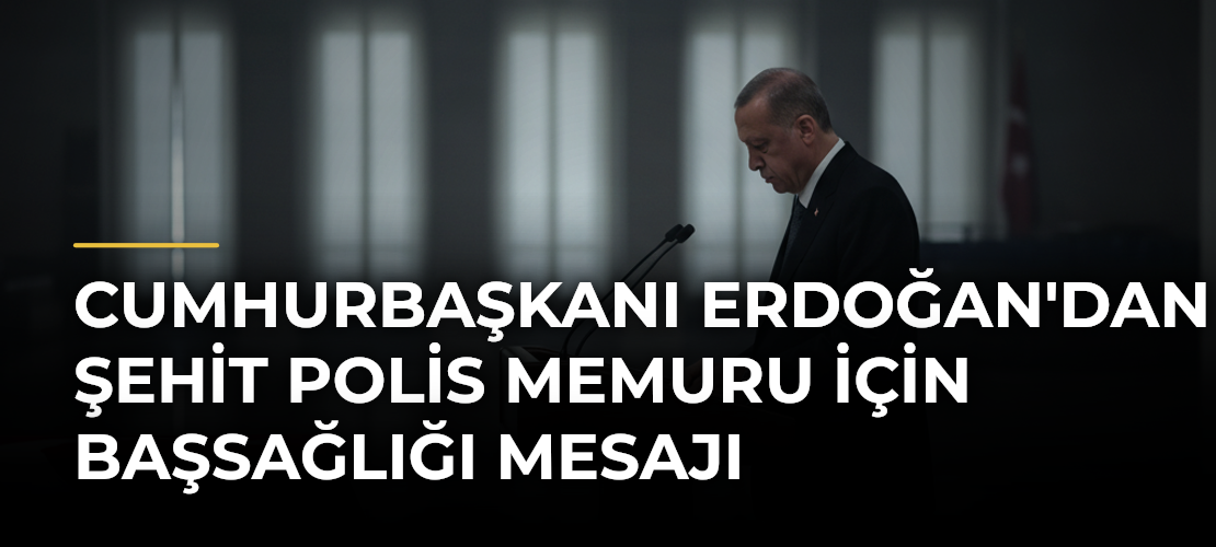 Cumhurbaşkanı Erdoğan'dan Şehit Polis Memuru İçin Başsağlığı Mesajı
