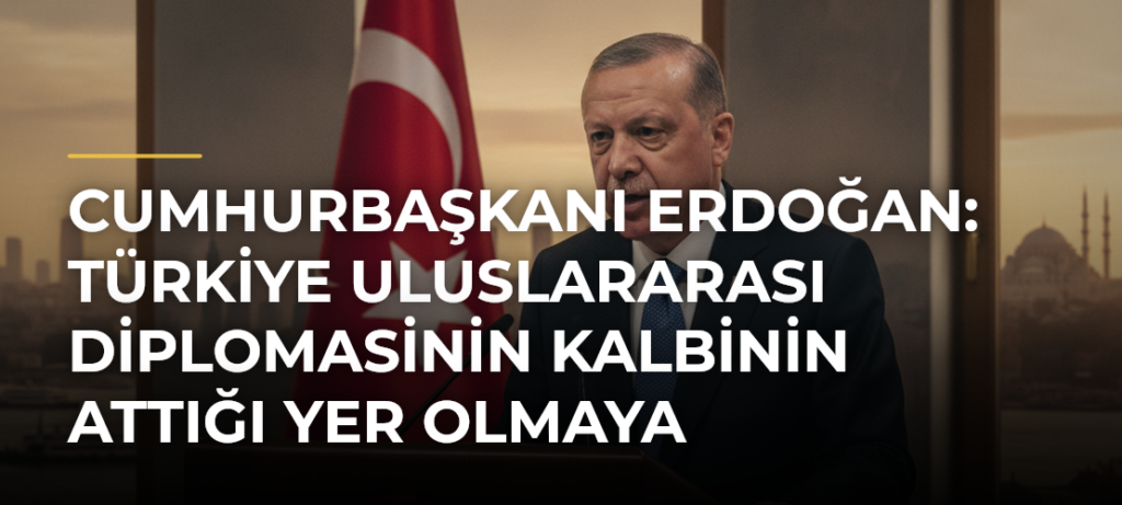 Cumhurbaşkanı Erdoğan: Türkiye uluslararası diplomasinin kalbinin attığı yer olmaya başlamıştır
