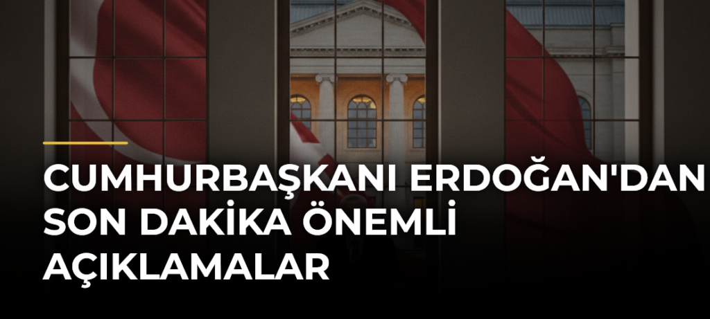 Cumhurbaşkanı Erdoğan’dan Son Dakika Önemli Açıklamalar