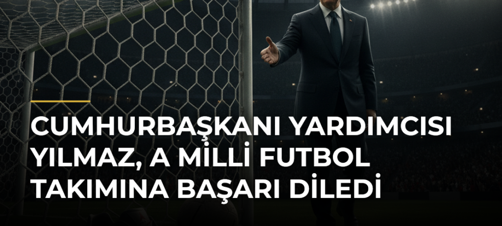Cumhurbaşkanı Yardımcısı Yılmaz, A Milli Futbol Takımına başarı diledi
