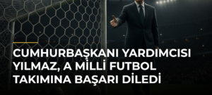Cumhurbaşkanı Yardımcısı Yılmaz, A Milli Futbol Takımına başarı diledi
